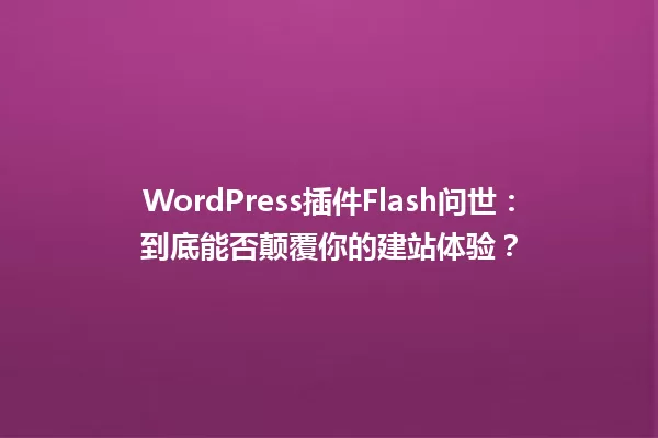 WordPress插件Flash问世：到底能否颠覆你的建站体验？ 一