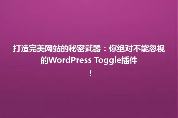 打造完美网站的秘密武器:你绝对不能忽视的WordPress Toggle插件! 一