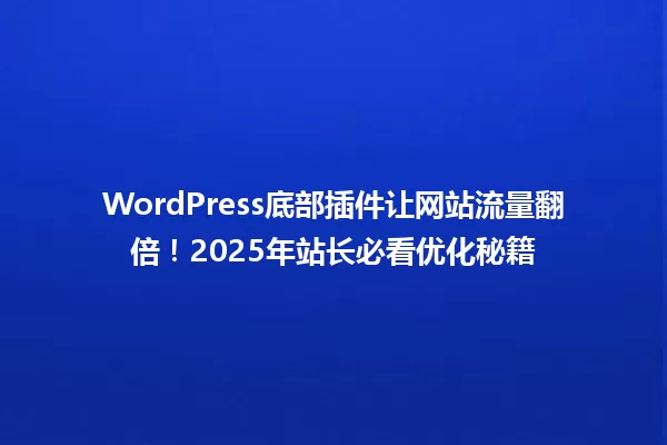 WordPress底部插件让网站流量翻倍!2025年站长必看优化秘籍 一