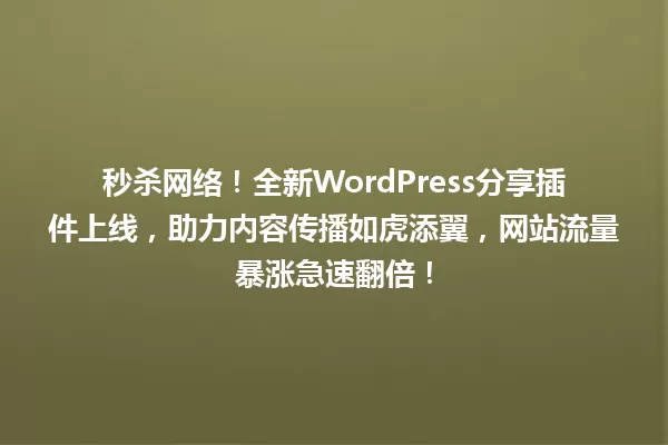 秒杀网络!全新WordPress分享插件上线,助力内容传播如虎添翼,网站流量暴涨急速翻倍! 一