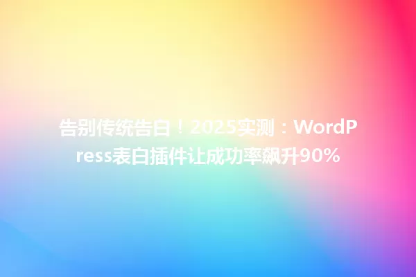 告别传统告白!2025实测:WordPress表白插件让成功率飙升90% 一
