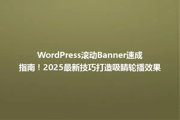 WordPress滚动Banner速成指南!2025最新技巧打造吸睛轮播效果 一