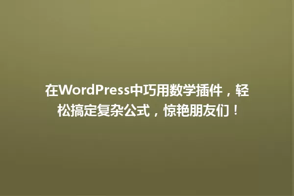 在WordPress中巧用数学插件,轻松搞定复杂公式,惊艳朋友们! 一
