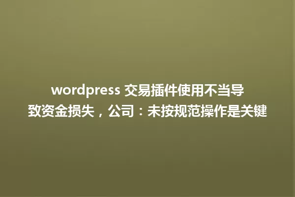 wordpress 交易插件使用不当导致资金损失,公司:未按规范操作是关键 一