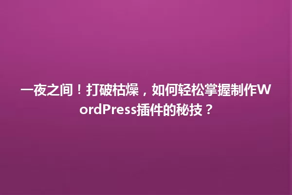 一夜之间！打破枯燥，如何轻松掌握制作WordPress插件的秘技？ 一