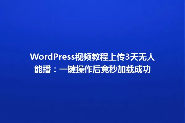 WordPress视频教程上传3天无人能播:一键操作后竟秒加载成功 一