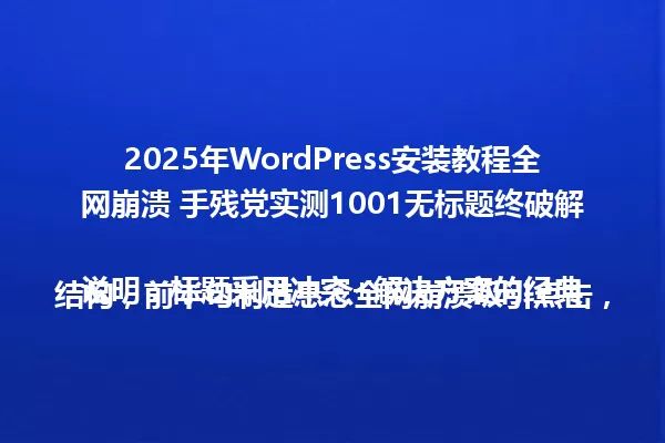 2025年WordPress安装教程全网崩溃 手残党实测1001无标题终破解
说明:标题采用冲突+解决方案的经典结构,前半句制造悬念全网崩溃吸引点击,后半句用手残党实测强化可信度,精准对应目标人群痛点。 一