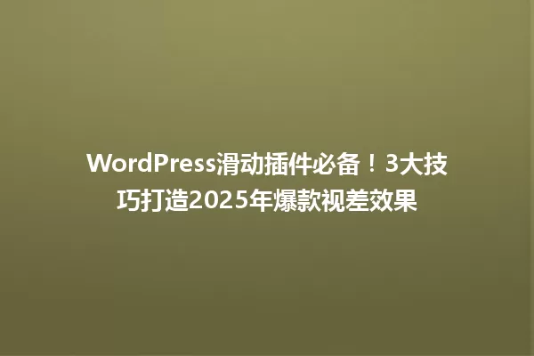 WordPress滑动插件必备!3大技巧打造2025年爆款视差效果 一