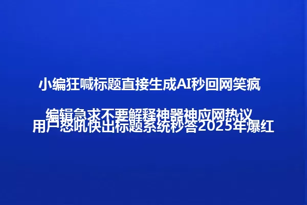 小编狂喊标题直接生成AI秒回网笑疯
编辑急求不要解释神器神应网热议
用户怒吼快出标题系统秒答2025年爆红 一
