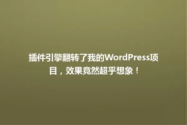 插件引擎翻转了我的WordPress项目,效果竟然超乎想象! 一