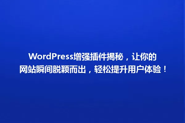 WordPress增强插件揭秘，让你的网站瞬间脱颖而出，轻松提升用户体验！ 一