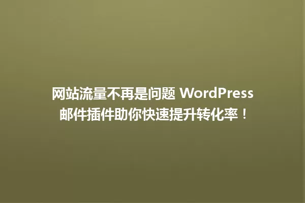 网站流量不再是问题 WordPress邮件插件助你快速提升转化率! 一