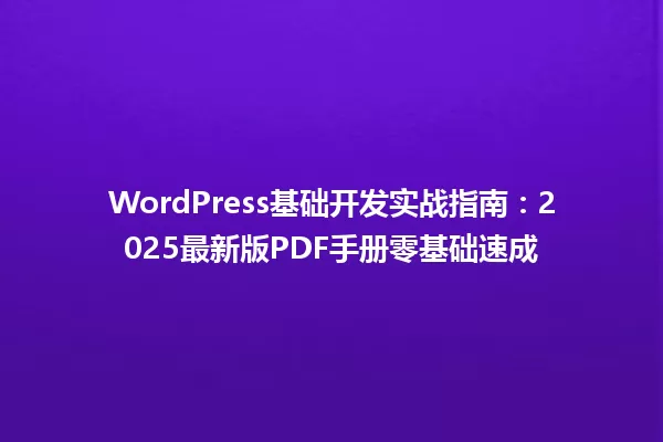 WordPress基础开发实战指南:2025最新版PDF手册零基础速成 一