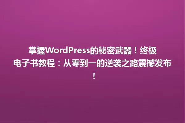 掌握WordPress的秘密武器！终极电子书教程：从零到一的逆袭之路震撼发布！ 一