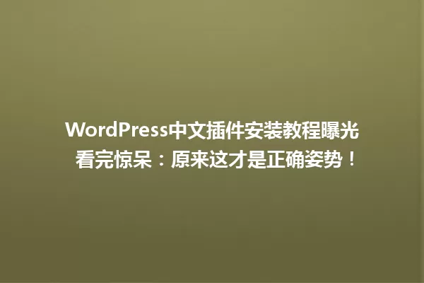 WordPress中文插件安装教程曝光 看完惊呆:原来这才是正确姿势! 一