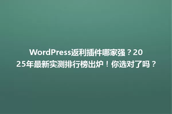 WordPress返利插件哪家强?2025年最新实测排行榜出炉!你选对了吗? 一