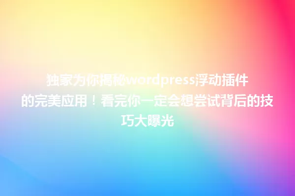 独家为你揭秘wordpress浮动插件的完美应用!看完你一定会想尝试背后的技巧大曝光 一