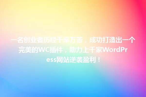 一名创业者历经千辛万苦,成功打造出一个完美的WC插件,助力上千家WordPress网站逆袭盈利! 一