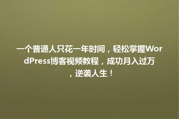 一个普通人只花一年时间，轻松掌握WordPress博客视频教程，成功月入过万，逆袭人生！ 一