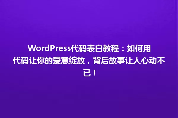 WordPress代码表白教程:如何用代码让你的爱意绽放,背后故事让人心动不已! 一