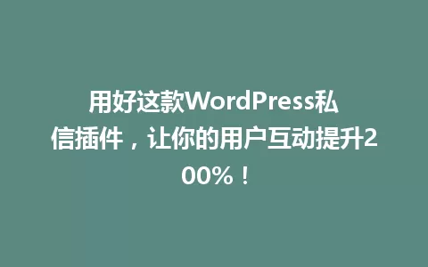 用好这款WordPress私信插件,让你的用户互动提升200%! 一