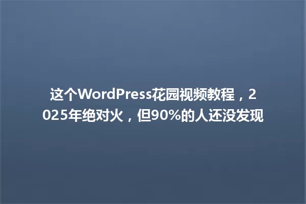 这个WordPress花园视频教程,2025年绝对火,但90%的人还没发现 一
