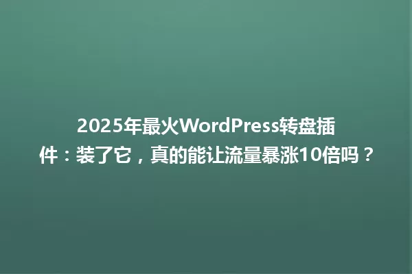 2025年最火WordPress转盘插件:装了它,真的能让流量暴涨10倍吗? 一
