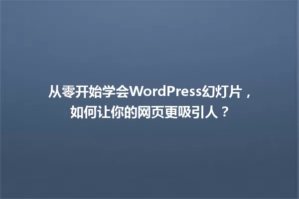 从零开始学会WordPress幻灯片,如何让你的网页更吸引人? 一