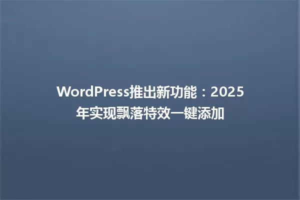 WordPress推出新功能:2025年实现飘落特效一键添加 一