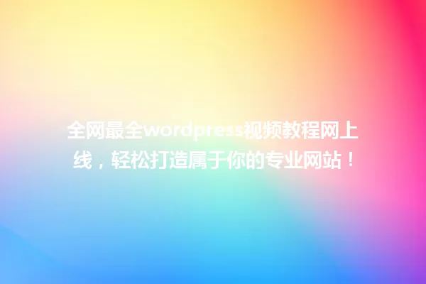全网最全wordpress视频教程网上线,轻松打造属于你的专业网站! 一