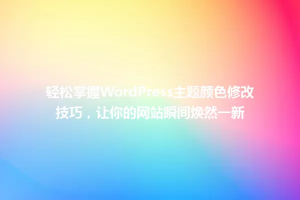 轻松掌握WordPress主题颜色修改技巧，让你的网站瞬间焕然一新 一