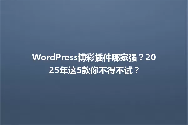 WordPress博彩插件哪家强?2025年这5款你不得不试? 一