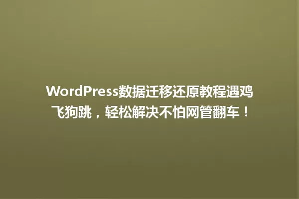 WordPress数据迁移还原教程遇鸡飞狗跳，轻松解决不怕网管翻车！ 一