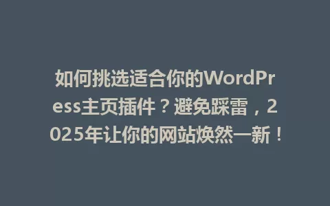 如何挑选适合你的WordPress主页插件?避免踩雷,2025年让你的网站焕然一新! 一