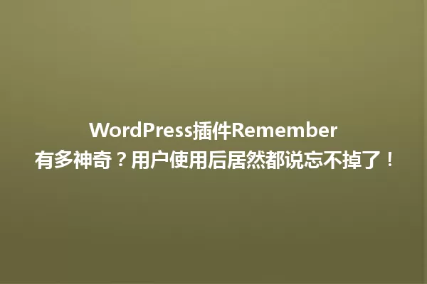 WordPress插件Remember有多神奇?用户使用后居然都说忘不掉了! 一