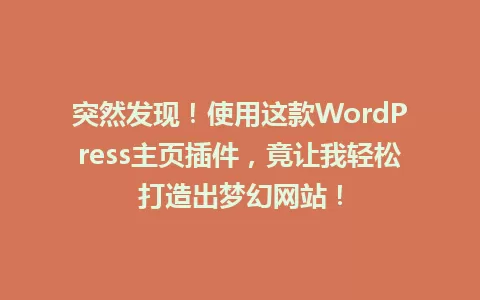 突然发现!使用这款WordPress主页插件,竟让我轻松打造出梦幻网站! 一