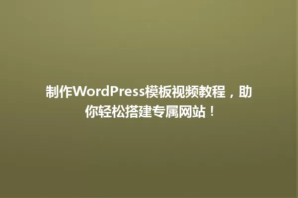 制作WordPress模板视频教程,助你轻松搭建专属网站! 一
