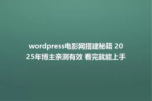 wordpress电影网搭建秘籍 2025年博主亲测有效 看完就能上手 一