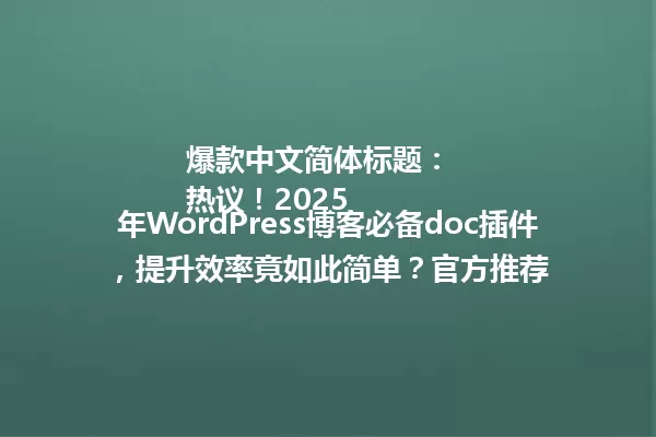 爆款中文简体标题:
热议!2025年WordPress博客必备doc插件,提升效率竟如此简单?官方推荐 一