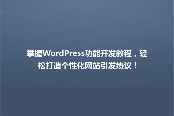 掌握WordPress功能开发教程，轻松打造个性化网站引发热议！ 一