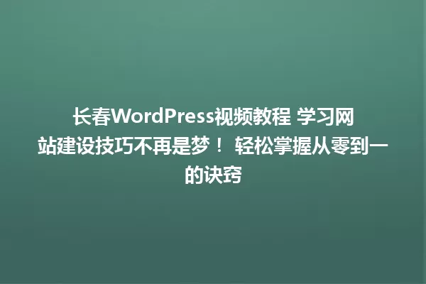 长春WordPress视频教程 学习网站建设技巧不再是梦！ 轻松掌握从零到一的诀窍 一