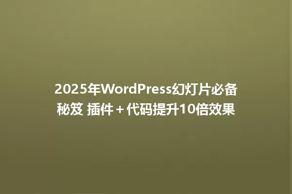 2025年WordPress幻灯片必备秘笈 插件+代码提升10倍效果 一