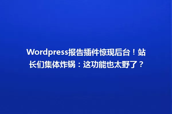Wordpress报告插件惊现后台!站长们集体炸锅:这功能也太野了? 一