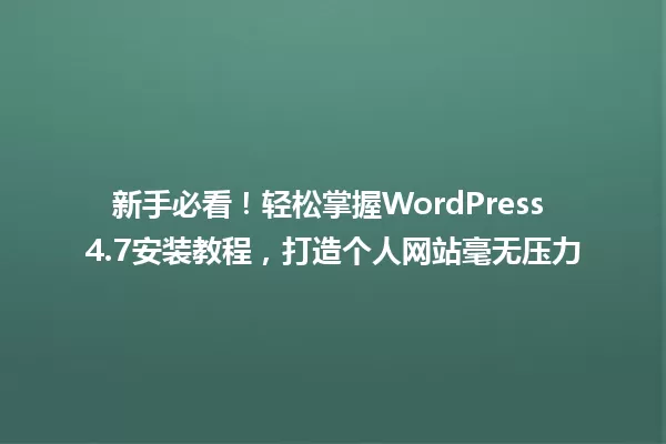 新手必看!轻松掌握WordPress 4.7安装教程,打造个人网站毫无压力 一