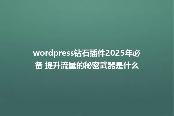wordpress钻石插件2025年必备 提升流量的秘密武器是什么 一
