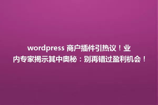 wordpress 商户插件引热议!业内专家揭示其中奥秘:别再错过盈利机会! 一