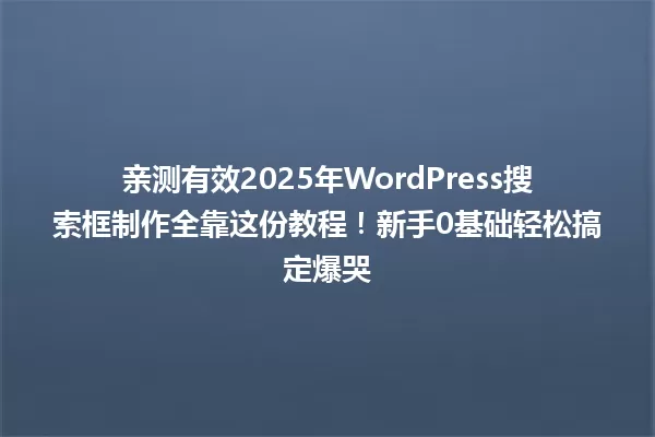 亲测有效2025年WordPress搜索框制作全靠这份教程!新手0基础轻松搞定爆哭 一