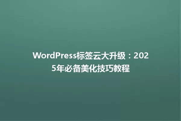 WordPress标签云大升级:2025年必备美化技巧教程 一
