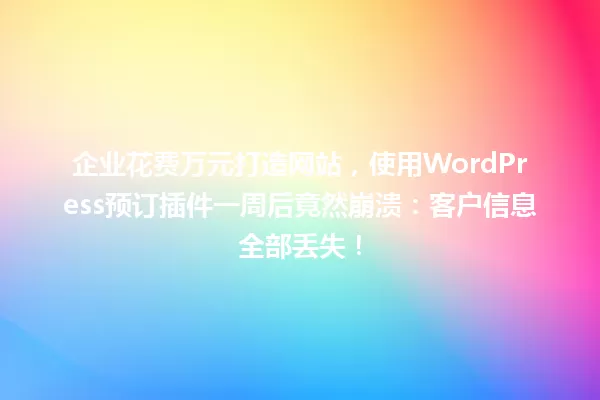 企业花费万元打造网站,使用WordPress预订插件一周后竟然崩溃:客户信息全部丢失! 一