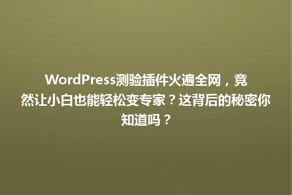 WordPress测验插件火遍全网,竟然让小白也能轻松变专家?这背后的秘密你知道吗? 一